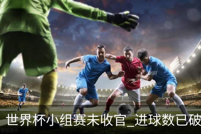 世界杯小组赛未收官 进球数已破单届历史纪录