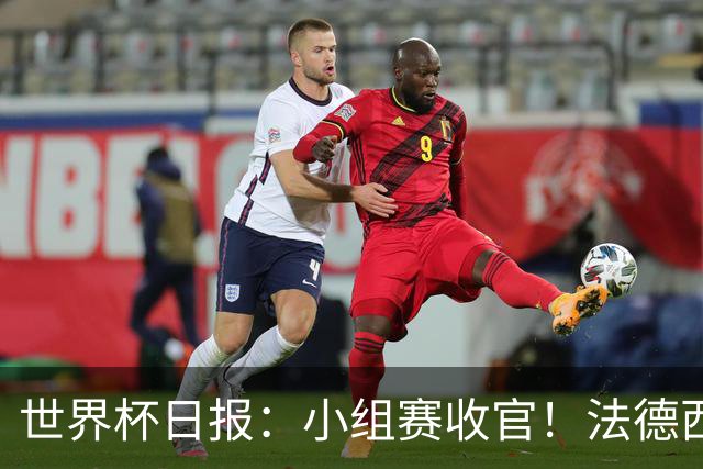世界杯日报：小组赛收官！法德西荷葡半区绞杀+韩国伊朗出局