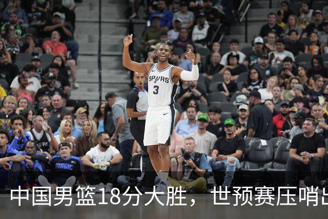 中国男篮18分大胜，世预赛压哨出线！剩一个悬念：日韩与联手做局
