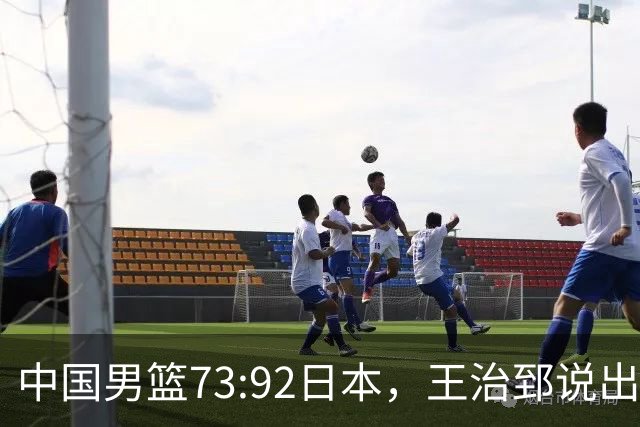 中国男篮73:92日本，王治郅说出3个输球原因，句句扎心！