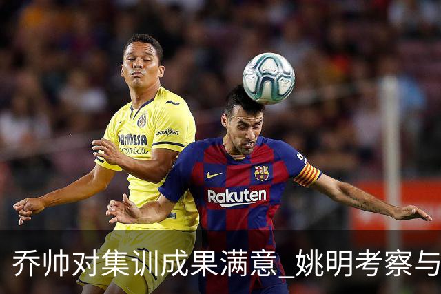 乔帅对集训成果满意 姚明考察与队员同吃同住