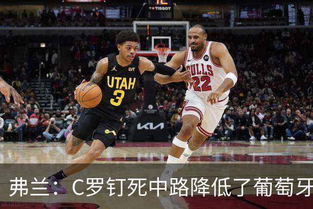 弗兰：C罗钉死中路降低了葡萄牙威胁，他要积极拉边才能解决问题
