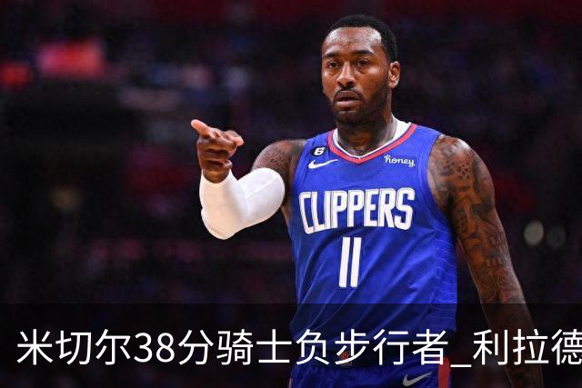 米切尔38分骑士负步行者 利拉德30分雄鹿险胜
